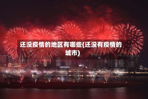 还没疫情的地区有哪些(还没有疫情的城市)-第1张图片
