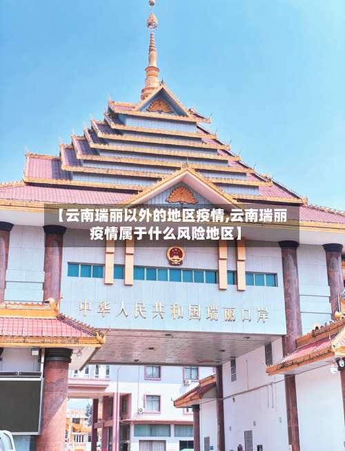 【云南瑞丽以外的地区疫情,云南瑞丽疫情属于什么风险地区】-第2张图片