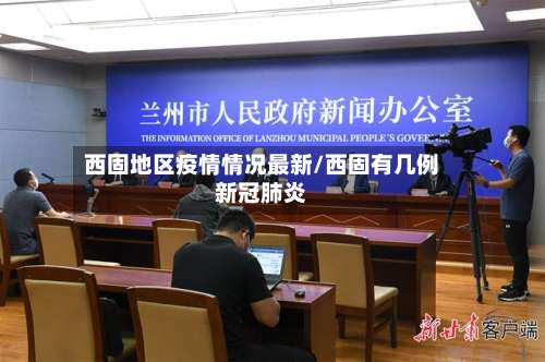 西固地区疫情情况最新/西固有几例新冠肺炎-第1张图片