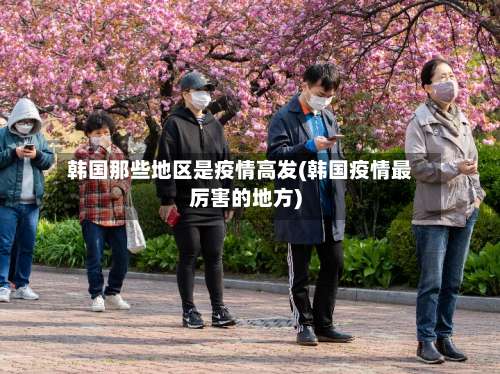 韩国那些地区是疫情高发(韩国疫情最厉害的地方)-第2张图片
