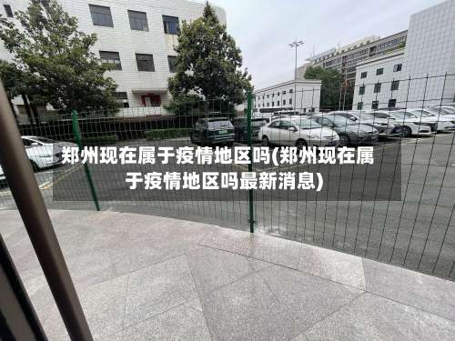 郑州现在属于疫情地区吗(郑州现在属于疫情地区吗最新消息)-第1张图片