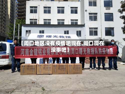 【周口地区没有疫情吧现在,周口现在没事吧】-第2张图片