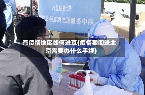 有疫情地区如何进京(疫情期间进北京需要办什么手续)-第3张图片