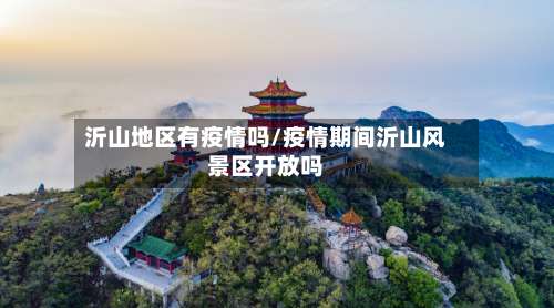 沂山地区有疫情吗/疫情期间沂山风景区开放吗-第2张图片