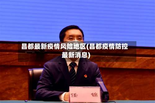 昌都最新疫情风险地区(昌都疫情防控最新消息)-第2张图片