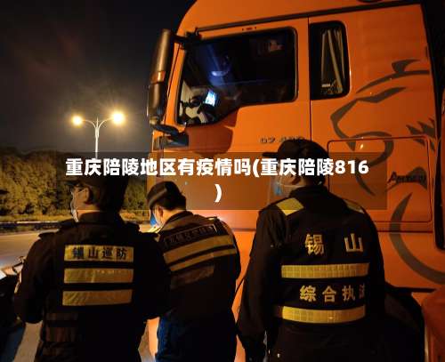 重庆陪陵地区有疫情吗(重庆陪陵816)-第3张图片