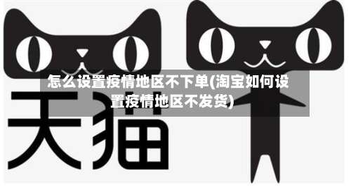 怎么设置疫情地区不下单(淘宝如何设置疫情地区不发货)-第1张图片