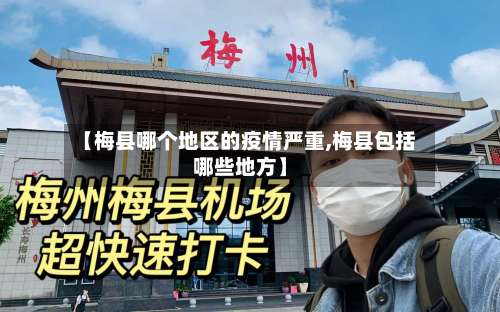 【梅县哪个地区的疫情严重,梅县包括哪些地方】-第2张图片