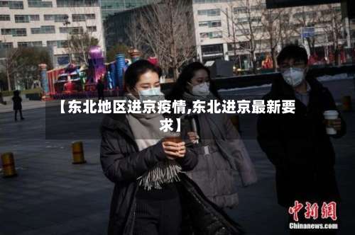 【东北地区进京疫情,东北进京最新要求】-第2张图片