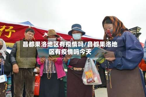 昌都果洛地区有疫情吗/昌都果洛地区有疫情吗今天-第1张图片