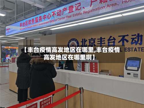 【丰台疫情高发地区在哪里,丰台疫情高发地区在哪里啊】-第1张图片