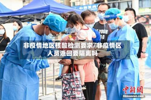 非疫情地区核酸检测要求/非疫情区人员返回要隔离吗-第1张图片
