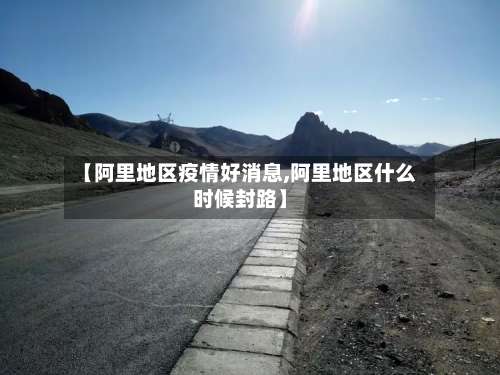 【阿里地区疫情好消息,阿里地区什么时候封路】-第2张图片