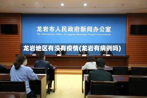 龙岩地区有没有疫情(龙岩有病例吗)-第2张图片