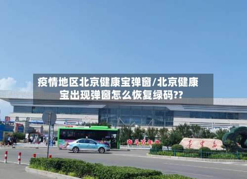 疫情地区北京健康宝弹窗/北京健康宝出现弹窗怎么恢复绿码??-第2张图片