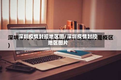 深圳疫情封控地区图/深圳疫情封控地区图片-第1张图片