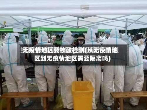无疫情地区要核酸检测(从无疫情地区到无疫情地区需要隔离吗)-第1张图片