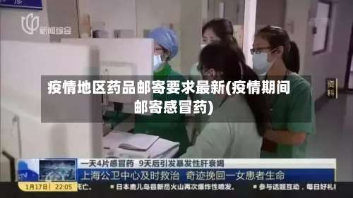 疫情地区药品邮寄要求最新(疫情期间邮寄感冒药)-第2张图片