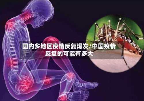国内多地区疫情反复爆发/中国疫情反复的可能有多大-第1张图片