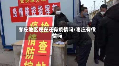 枣庄地区现在还有疫情吗/枣庄有役情吗-第1张图片