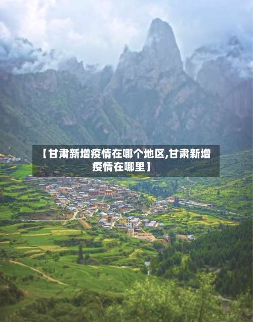 【甘肃新增疫情在哪个地区,甘肃新增疫情在哪里】-第2张图片