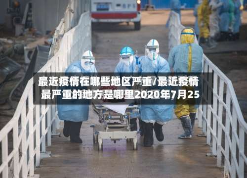 最近疫情在哪些地区严重/最近疫情最严重的地方是哪里2020年7月25-第2张图片