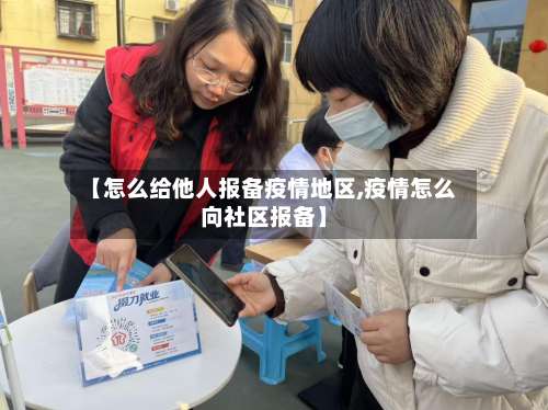 【怎么给他人报备疫情地区,疫情怎么向社区报备】-第1张图片