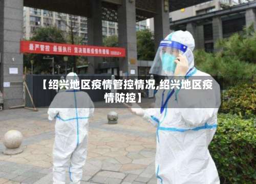 【绍兴地区疫情管控情况,绍兴地区疫情防控】-第1张图片