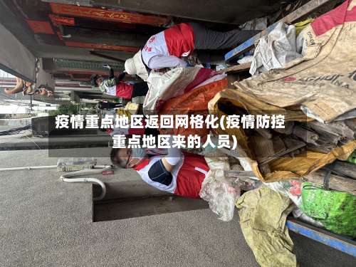疫情重点地区返回网格化(疫情防控重点地区来的人员)-第1张图片
