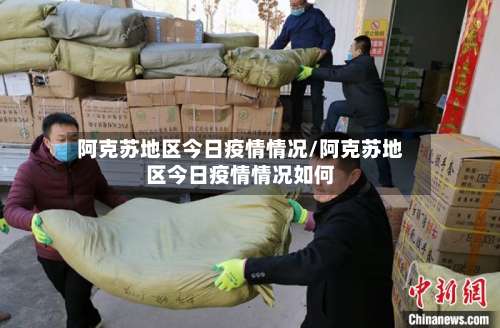 阿克苏地区今日疫情情况/阿克苏地区今日疫情情况如何-第2张图片