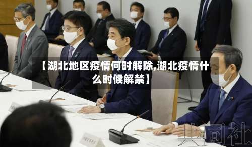 【湖北地区疫情何时解除,湖北疫情什么时候解禁】-第1张图片