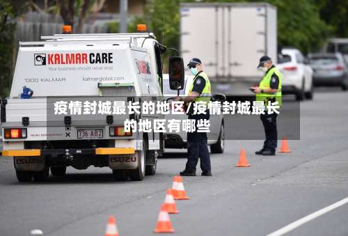 疫情封城最长的地区/疫情封城最长的地区有哪些-第3张图片