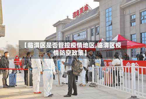 【临渭区是否管控疫情地区,临渭区疫情防空政策】-第2张图片