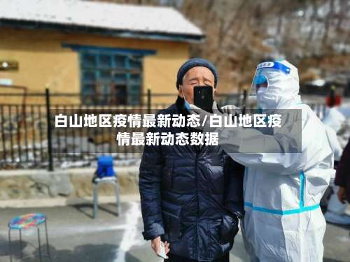白山地区疫情最新动态/白山地区疫情最新动态数据-第1张图片