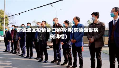 常德地区疫情合口镇病例(常德确诊病例详情)-第1张图片