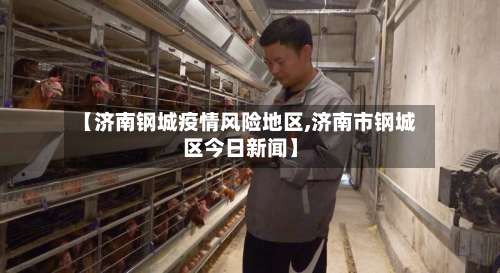 【济南钢城疫情风险地区,济南市钢城区今日新闻】-第1张图片