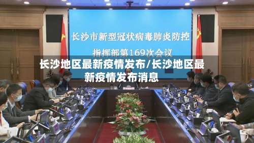 长沙地区最新疫情发布/长沙地区最新疫情发布消息-第1张图片