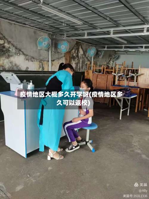 疫情地区大概多久开学呀(疫情地区多久可以返校)-第1张图片