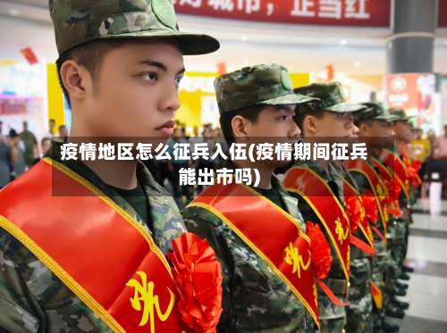疫情地区怎么征兵入伍(疫情期间征兵能出市吗)-第1张图片