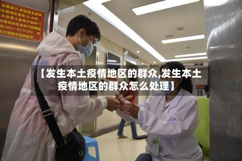 【发生本土疫情地区的群众,发生本土疫情地区的群众怎么处理】-第1张图片