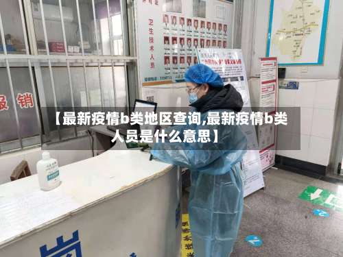 【最新疫情b类地区查询,最新疫情b类人员是什么意思】-第2张图片