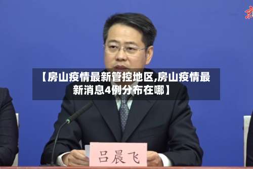 【房山疫情最新管控地区,房山疫情最新消息4例分布在哪】-第1张图片