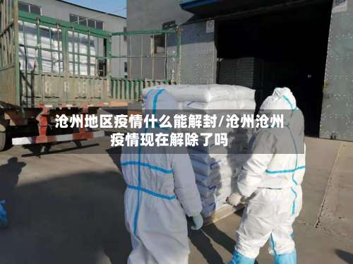 沧州地区疫情什么能解封/沧州沧州疫情现在解除了吗-第2张图片