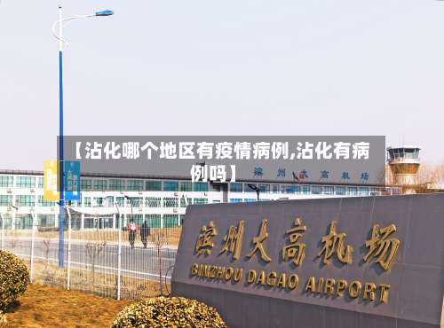 【沾化哪个地区有疫情病例,沾化有病例吗】-第3张图片