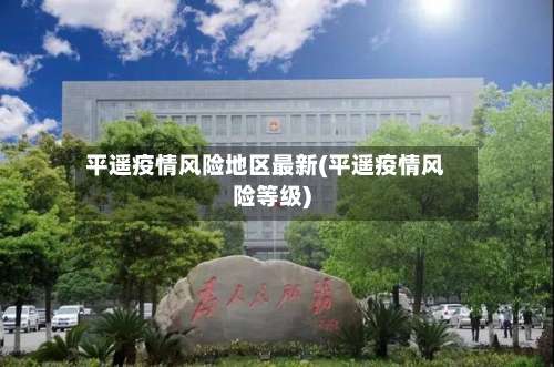 平遥疫情风险地区最新(平遥疫情风险等级)-第1张图片