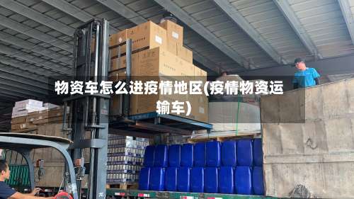 物资车怎么进疫情地区(疫情物资运输车)-第1张图片