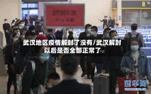 武汉地区疫情解封了没有/武汉解封以后是否全部正常了-第1张图片
