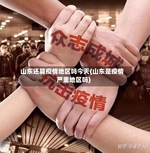 山东还算疫情地区吗今天(山东是疫情严重地区吗)-第3张图片