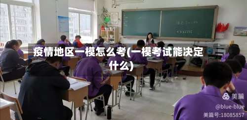 疫情地区一模怎么考(一模考试能决定什么)-第1张图片