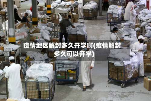 疫情地区解封多久开学啊(疫情解封多久可以开学)-第1张图片